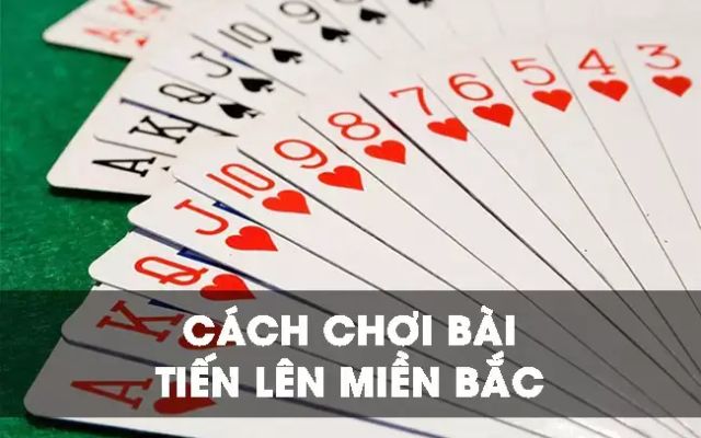 Cách chơi bài tiến lên miền Bắc chuẩn xác