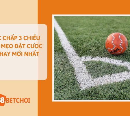 Cược Chấp 3 Chiều Là Gì? Mẹo Đặt Cược Cực Hay Mới Nhất